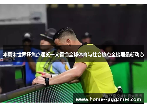 本周末世界杯焦点速览一文看懂全球体育与社会热点全梳理最新动态 本周末世界杯焦点速览一文看懂全球体育与社会热点全梳理最新动态