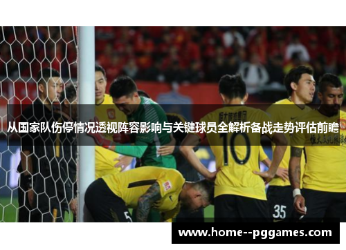 从国家队伤停情况透视阵容影响与关键球员全解析备战走势评估前瞻