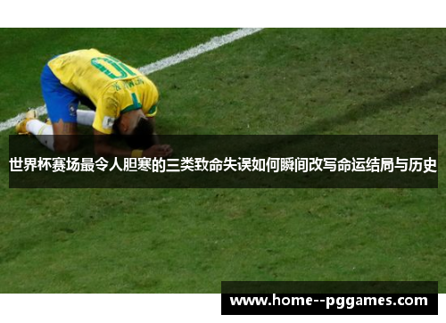 世界杯赛场最令人胆寒的三类致命失误如何瞬间改写命运结局与历史
