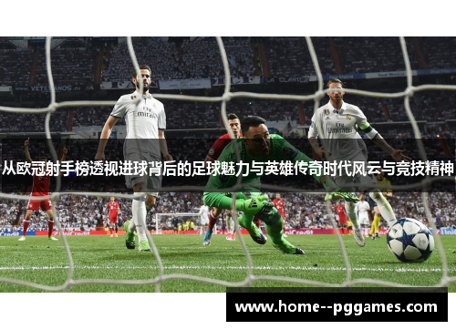 从欧冠射手榜透视进球背后的足球魅力与英雄传奇时代风云与竞技精神