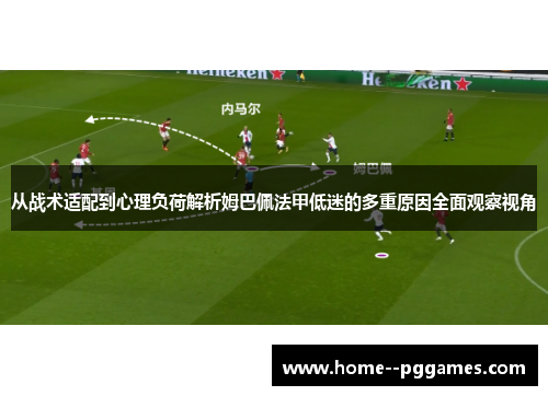 从战术适配到心理负荷解析姆巴佩法甲低迷的多重原因全面观察视角 从战术适配到心理负荷解析姆巴佩法甲低迷的多重原因全面观察视角