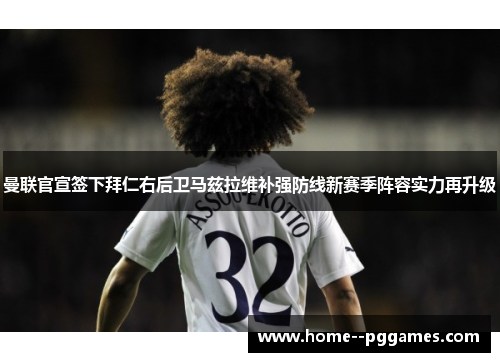 曼联官宣签下拜仁右后卫马兹拉维补强防线新赛季阵容实力再升级