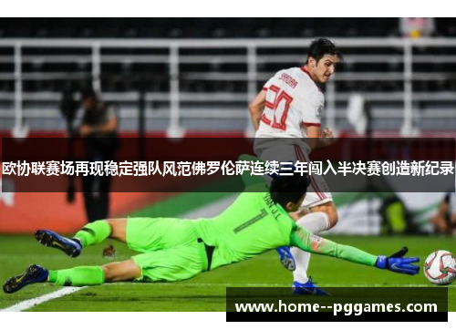 欧协联赛场再现稳定强队风范佛罗伦萨连续三年闯入半决赛创造新纪录