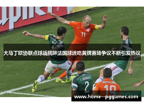 大马丁欧协联点球战挑衅法国球迷吃黄牌赛场争议不断引发热议 大马丁欧协联点球战挑衅法国球迷吃黄牌赛场争议不断引发热议