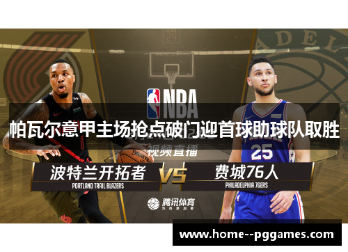 帕瓦尔意甲主场抢点破门迎首球助球队取胜