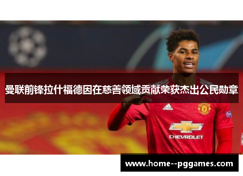 曼联前锋拉什福德因在慈善领域贡献荣获杰出公民勋章