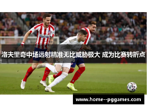 洛夫里奇中场远射精准无比威胁极大 成为比赛转折点