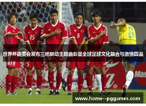 世界杯组委会发布三地联动主题曲彰显全球足球文化融合与激情四溢