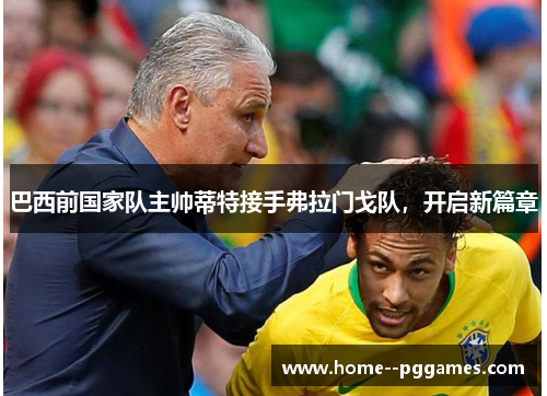 巴西前国家队主帅蒂特接手弗拉门戈队,开启新篇章 巴西前国家队主帅蒂特接手弗拉门戈队,开启新篇章