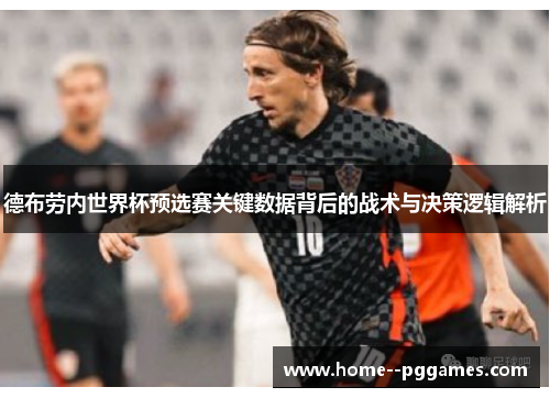 德布劳内世界杯预选赛关键数据背后的战术与决策逻辑解析 德布劳内世界杯预选赛关键数据背后的战术与决策逻辑解析