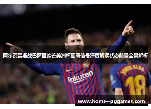 阿尔瓦雷斯战巴萨显锋芒美洲杯回暖信号深度解读状态前景全景解析 阿尔瓦雷斯战巴萨显锋芒美洲杯回暖信号深度解读状态前景全景解析