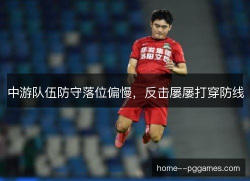 中游队伍防守落位偏慢，反击屡屡打穿防线